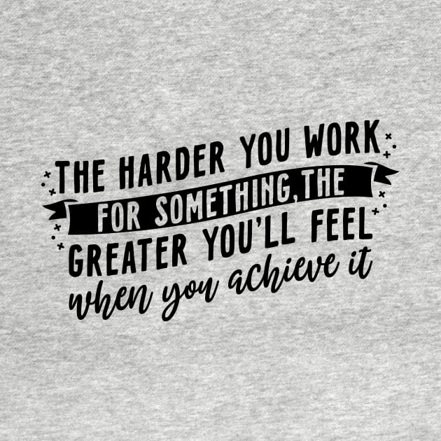 The harder you work for something, the greater you'll feel when you achieve it by WoodShop93